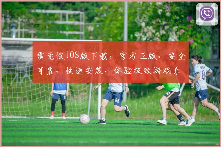 雷竞技iOS版下载，官方正版，安全可靠，快速安装，体验极致游戏乐趣，不容错过