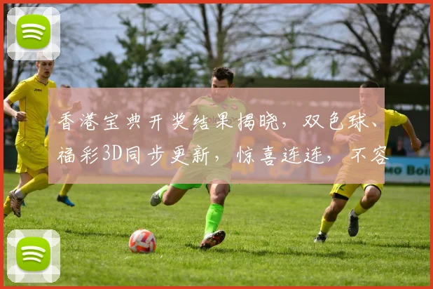 香港宝典开奖结果揭晓，双色球、福彩3D同步更新，惊喜连连，不容错过