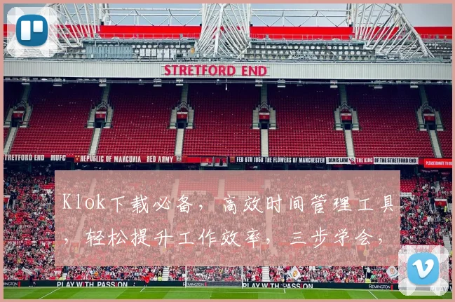 Klok下载必备，高效时间管理工具，轻松提升工作效率，三步学会，不容错过