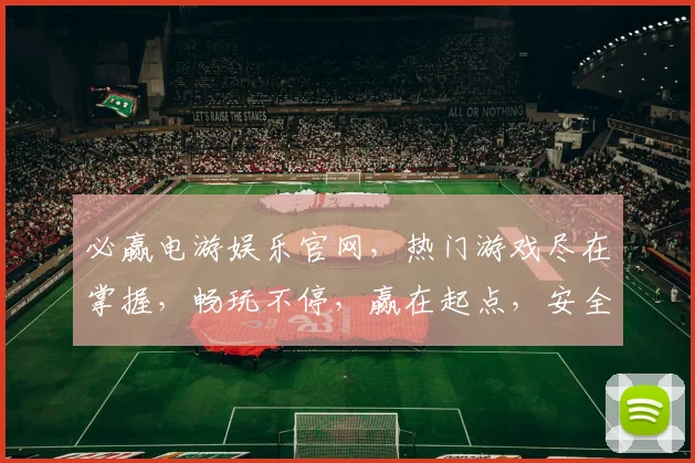 必赢电游娱乐官网，热门游戏尽在掌握，畅玩不停，赢在起点，安全可靠，体验非凡