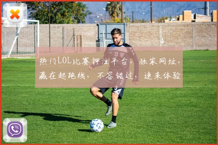 热门LOL比赛押注平台，独家网址，赢在起跑线，不容错过，速来体验