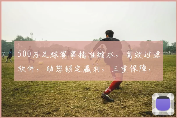 500万足球赛事精准缩水，高效过滤软件，助您锁定赢利，三重保障，一触即达