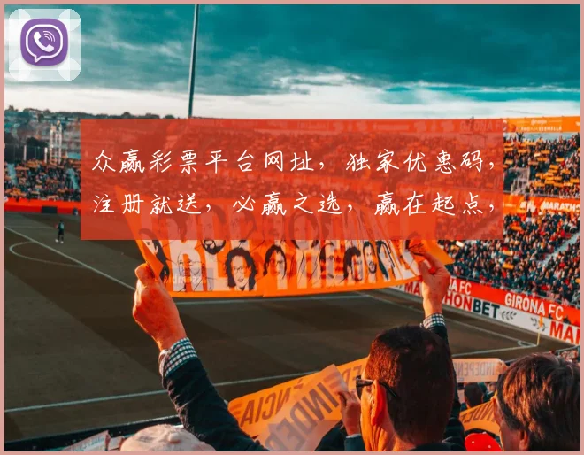 众赢彩票平台网址，独家优惠码，注册就送，必赢之选，赢在起点，快速投注。